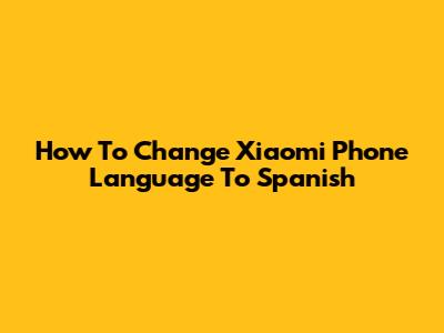 How To Change Xiaomi Phone Language To Spanish