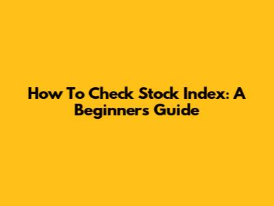How To Check Stock Index: A Beginner's Guide