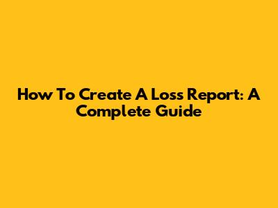 How To Create A Loss Report: A Complete Guide