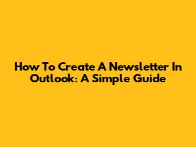 How To Create A Newsletter In Outlook: A Simple Guide