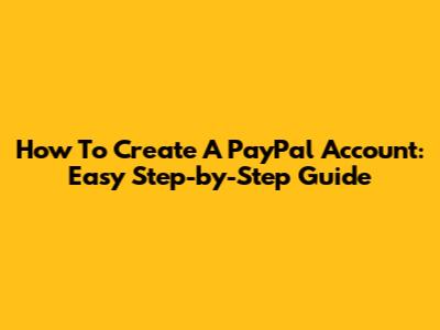 How To Create A PayPal Account: Easy Step-by-Step Guide
