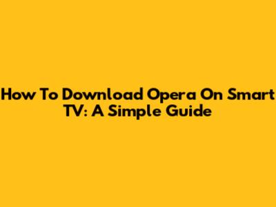 How To Download Opera On Smart TV: A Simple Guide