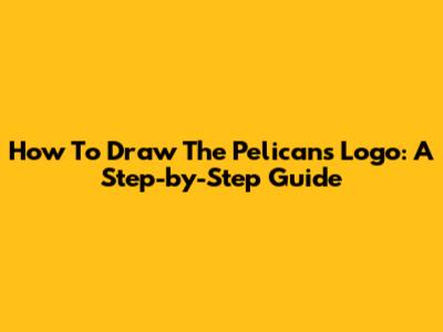 How To Draw The Pelicans Logo: A Step-by-Step Guide