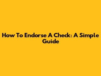 How To Endorse A Check: A Simple Guide