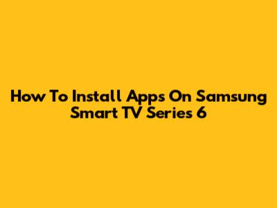 How To Install Apps On Samsung Smart TV Series 6