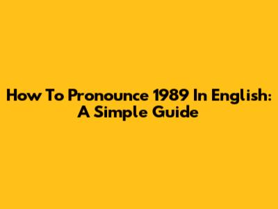 How To Pronounce '1989' In English: A Simple Guide