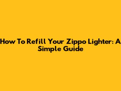 How To Refill Your Zippo Lighter: A Simple Guide