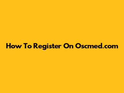 How To Register On Oscmed.com