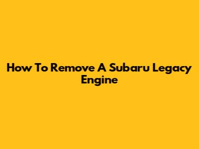 How To Remove A Subaru Legacy Engine