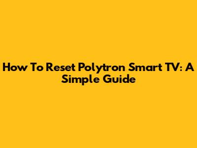 How To Reset Polytron Smart TV: A Simple Guide