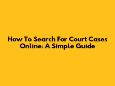How To Search For Court Cases Online: A Simple Guide