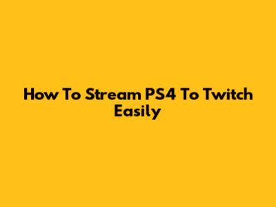 How To Stream PS4 To Twitch Easily