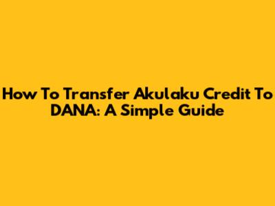 How To Transfer Akulaku Credit To DANA: A Simple Guide