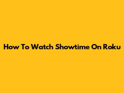 How To Watch Showtime On Roku