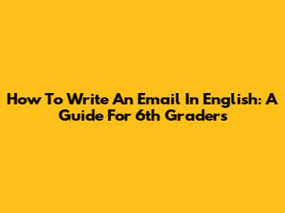 How To Write An Email In English: A Guide For 6th Graders