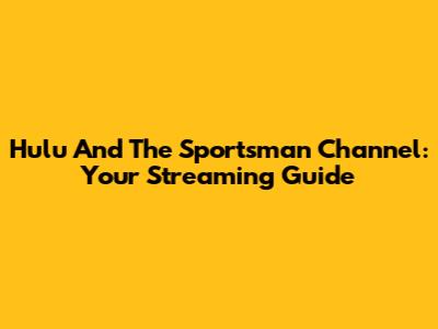 Hulu And The Sportsman Channel: Your Streaming Guide