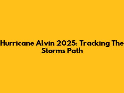 Hurricane Alvin 2025: Tracking The Storm's Path