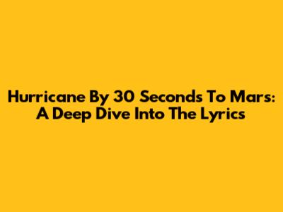 Hurricane By 30 Seconds To Mars: A Deep Dive Into The Lyrics