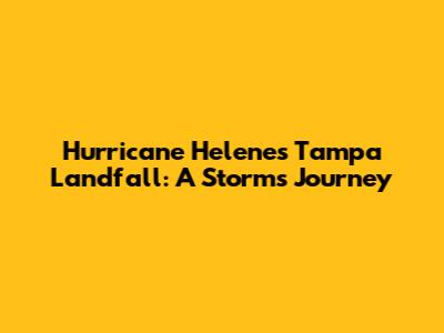 Hurricane Helene's Tampa Landfall: A Storm's Journey