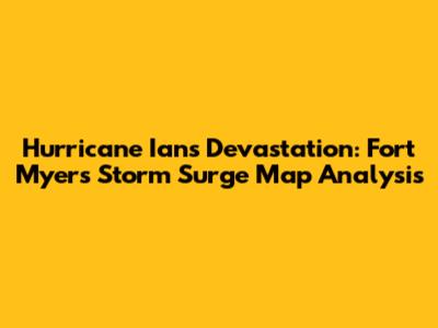 Hurricane Ian's Devastation: Fort Myers Storm Surge Map Analysis