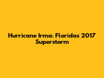 Hurricane Irma: Florida's 2017 Superstorm