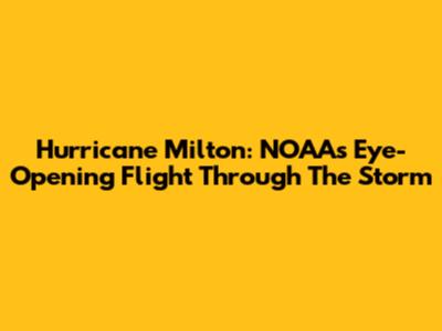 Hurricane Milton: NOAA's Eye-Opening Flight Through The Storm