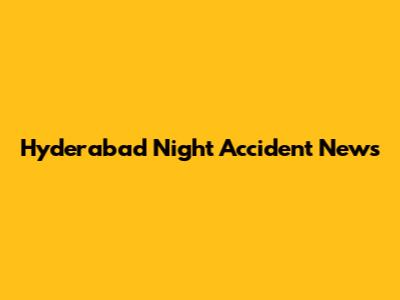 Hyderabad Night Accident News