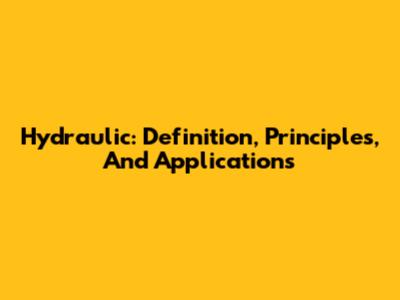 Hydraulic: Definition, Principles, And Applications