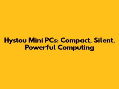 Hystou Mini PCs: Compact, Silent, Powerful Computing