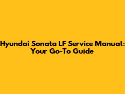 Hyundai Sonata LF Service Manual: Your Go-To Guide