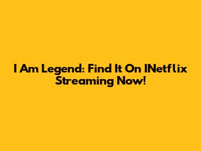 I Am Legend: Find It On INetflix Streaming Now!