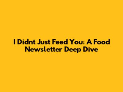 I Didn't Just Feed You: A Food Newsletter Deep Dive
