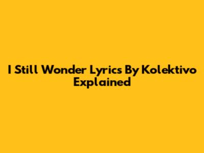 I Still Wonder Lyrics By Kolektivo Explained