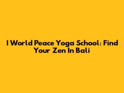I World Peace Yoga School: Find Your Zen In Bali