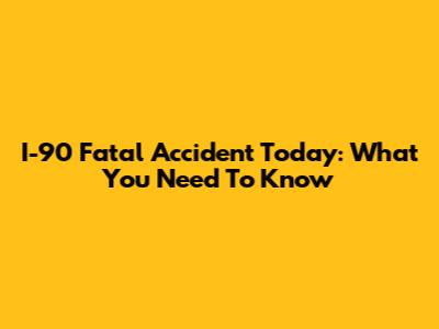 I-90 Fatal Accident Today: What You Need To Know