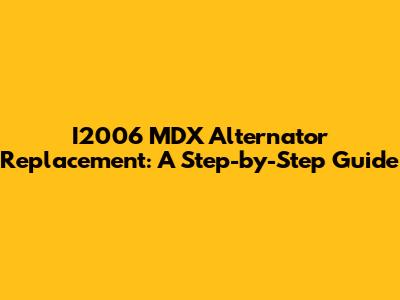 I2006 MDX Alternator Replacement: A Step-by-Step Guide