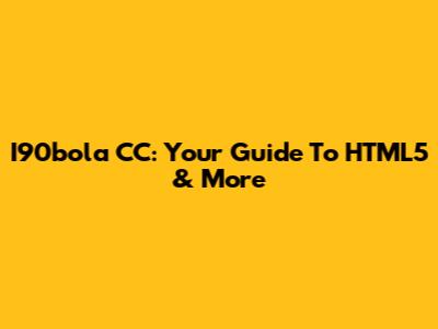 I90bola CC: Your Guide To HTML5 & More