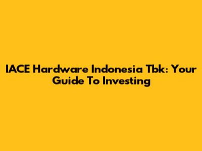 IACE Hardware Indonesia Tbk: Your Guide To Investing