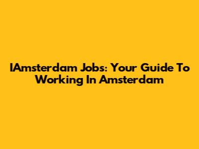 IAmsterdam Jobs: Your Guide To Working In Amsterdam