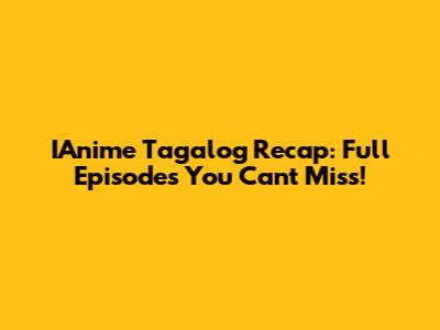 IAnime Tagalog Recap: Full Episodes You Can't Miss!