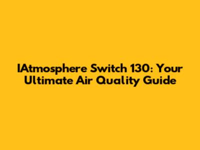 IAtmosphere Switch 130: Your Ultimate Air Quality Guide