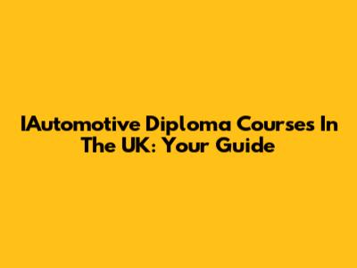 IAutomotive Diploma Courses In The UK: Your Guide