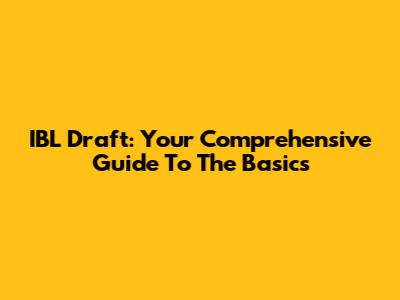 IBL Draft: Your Comprehensive Guide To The Basics