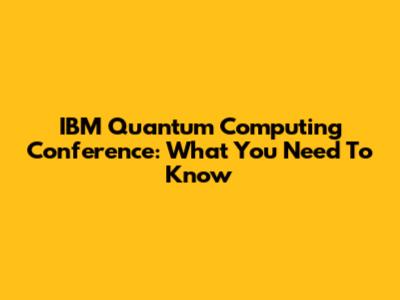 IBM Quantum Computing Conference: What You Need To Know