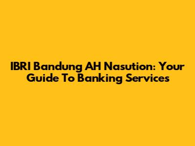 IBRI Bandung AH Nasution: Your Guide To Banking Services
