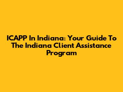 ICAPP In Indiana: Your Guide To The Indiana Client Assistance Program
