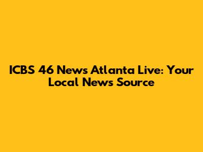 ICBS 46 News Atlanta Live: Your Local News Source