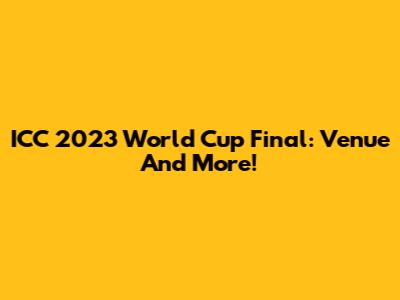 ICC 2023 World Cup Final: Venue And More!
