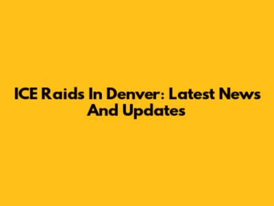 ICE Raids In Denver: Latest News And Updates