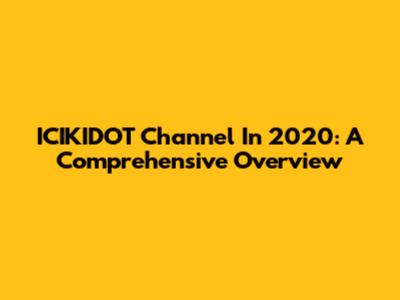 ICIKIDOT Channel In 2020: A Comprehensive Overview
